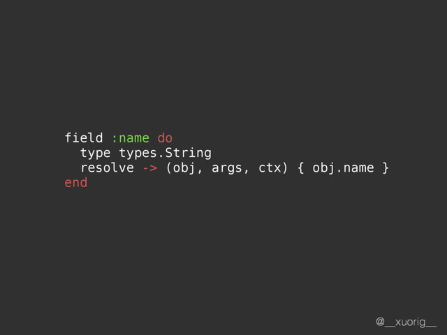 @__xuorig__
field :name do
type types.String
resolve -> (obj, args, ctx) { obj.name }
end
