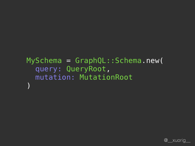 @__xuorig__
MySchema = GraphQL::Schema.new(
query: QueryRoot,
mutation: MutationRoot
)
