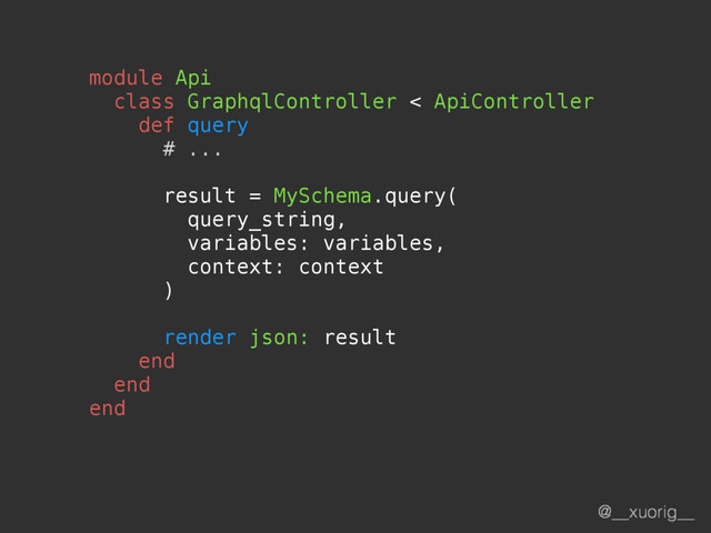 @__xuorig__
module Api
class GraphqlController < ApiController
def query
# ...
result = MySchema.query(
query_string,
variables: variables,
context: context
)
render json: result
end
end
end
