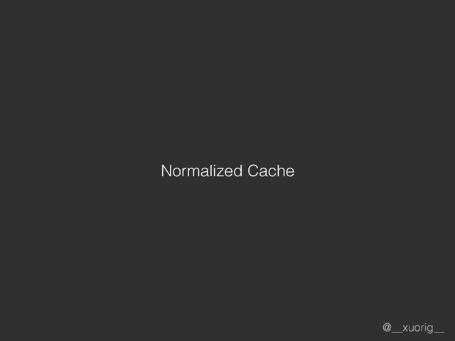 @__xuorig__
Normalized Cache
