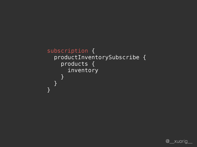 @__xuorig__
subscription {
productInventorySubscribe {
products {
inventory
}
}
}
