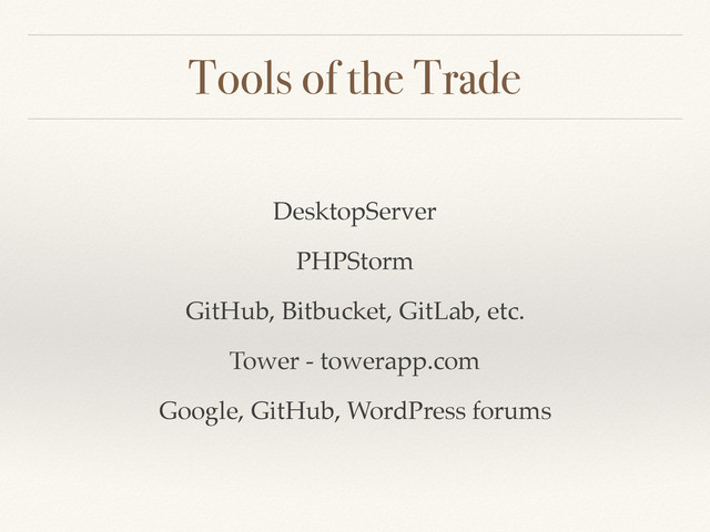Tools of the Trade
DesktopServer
PHPStorm
GitHub, Bitbucket, GitLab, etc.
Tower - towerapp.com
Google, GitHub, WordPress forums
