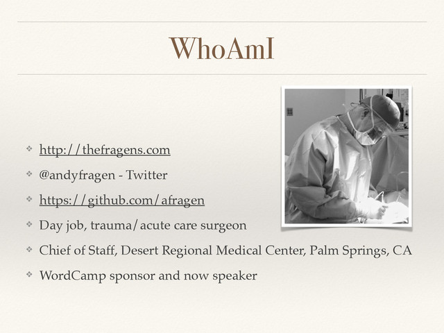 WhoAmI
❖ http://thefragens.com
❖ @andyfragen - Twitter
❖ https://github.com/afragen
❖ Day job, trauma/acute care surgeon
❖ Chief of Staff, Desert Regional Medical Center, Palm Springs, CA
❖ WordCamp sponsor and now speaker
