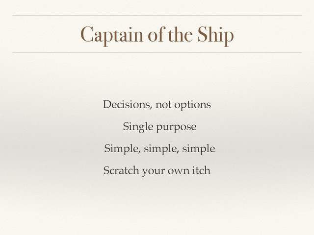 Captain of the Ship
Decisions, not options
Single purpose
Simple, simple, simple
Scratch your own itch
