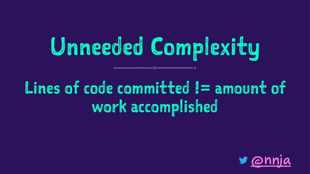 Unneeded Complexity
Lines of code committed != amount of
work accomplished
@nnja
