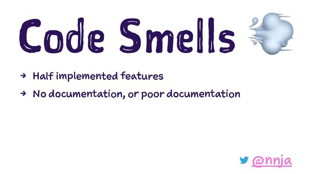 Code Smells
4 Half implemented features
4 No documentation, or poor documentation
@nnja

