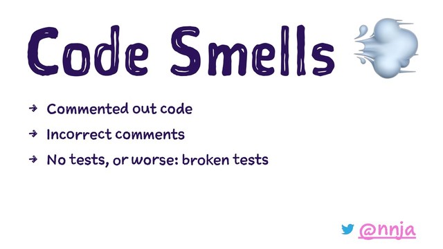 Code Smells
4 Commented out code
4 Incorrect comments
4 No tests, or worse: broken tests
@nnja
