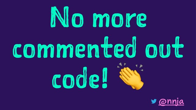No more
commented out
code!
@nnja
