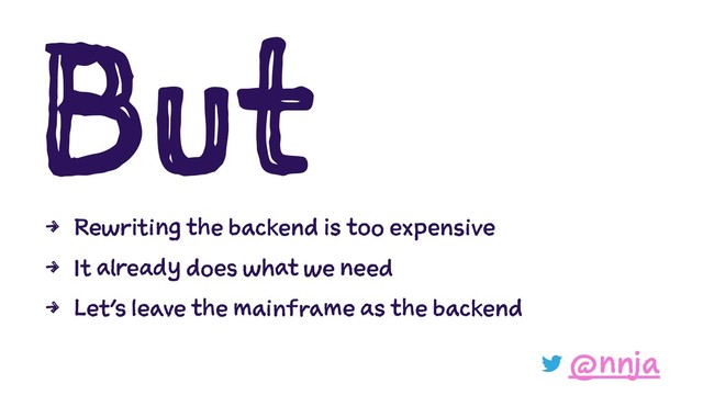 But
4 Rewriting the backend is too expensive
4 It already does what we need
4 Let's leave the mainframe as the backend
@nnja
