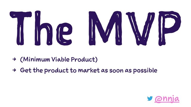 The MVP
4 (Minimum Viable Product)
4 Get the product to market as soon as possible
@nnja
