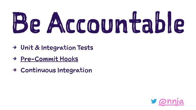 Be Accountable
4 Unit & Integration Tests
4 Pre-Commit Hooks
4 Continuous Integration
@nnja
