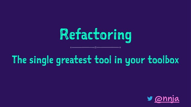 Refactoring
The single greatest tool in your toolbox
@nnja
