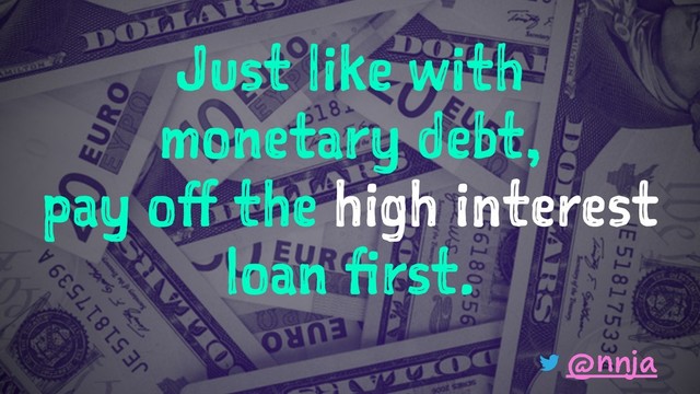 Just like with
monetary debt,
pay off the high interest
loan first.
@nnja
