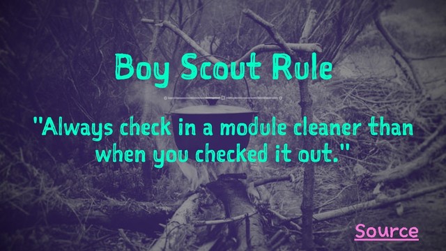 Boy Scout Rule
"Always check in a module cleaner than
when you checked it out."
Source
