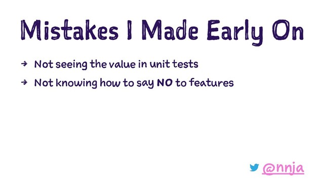 Mistakes I Made Early On
4 Not seeing the value in unit tests
4 Not knowing how to say NO to features
@nnja
