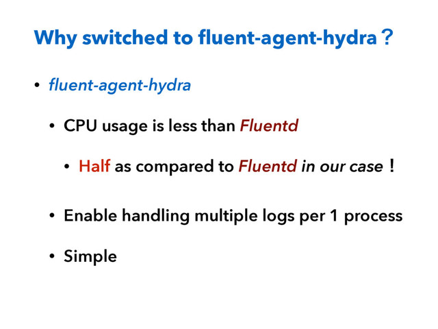 Why switched to ﬂuent-agent-hydraʁ
• ﬂuent-agent-hydra
• CPU usage is less than Fluentd
• Half as compared to Fluentd in our caseʂ
• Enable handling multiple logs per 1 process
• Simple

