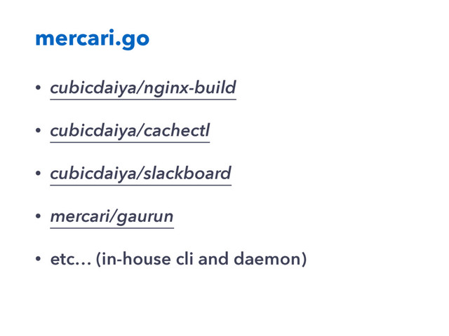 mercari.go
• cubicdaiya/nginx-build
• cubicdaiya/cachectl
• cubicdaiya/slackboard
• mercari/gaurun
• etc… (in-house cli and daemon)
