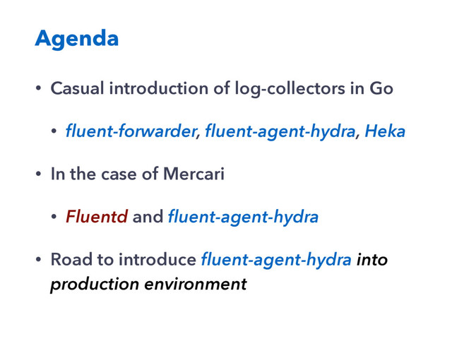 Agenda
• Casual introduction of log-collectors in Go
• ﬂuent-forwarder, ﬂuent-agent-hydra, Heka
• In the case of Mercari
• Fluentd and ﬂuent-agent-hydra
• Road to introduce ﬂuent-agent-hydra into
production environment
