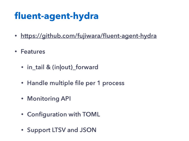 ﬂuent-agent-hydra
• https://github.com/fujiwara/ﬂuent-agent-hydra
• Features
• in_tail & (in|out)_forward
• Handle multiple ﬁle per 1 process
• Monitoring API
• Conﬁguration with TOML
• Support LTSV and JSON
