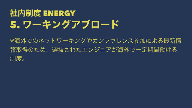 ࣾ಺੍౓ ENERGY
5. ϫʔΩϯάΞϒϩʔυ
※ւ֎ͰͷωοτϫʔΩϯά΍ΧϯϑΝϨϯεࢀՃʹΑΔ࠷৽৘
ใऔಘͷͨΊɺબൈ͞ΕͨΤϯδχΞ͕ւ֎ͰҰఆظؒಇ͚Δ
੍౓ɻ
