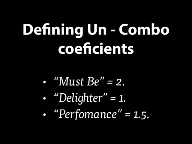 Defining Un - Combo
coeficients
• “Must Be” = 2.
• “Delighter” = 1.
• “Perfomance” = 1.5.
