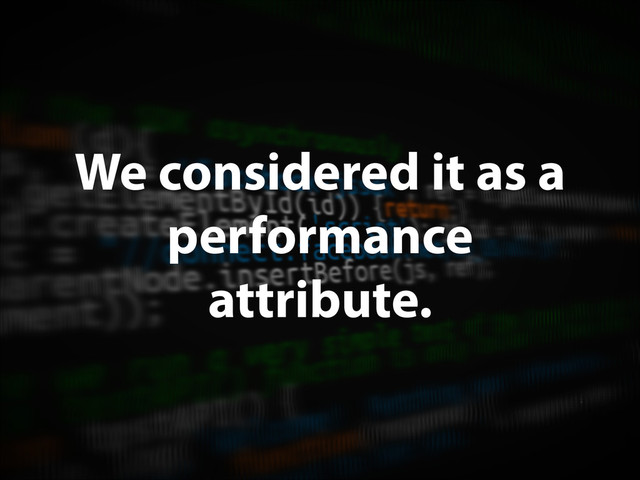 We considered it as a
performance
attribute.
