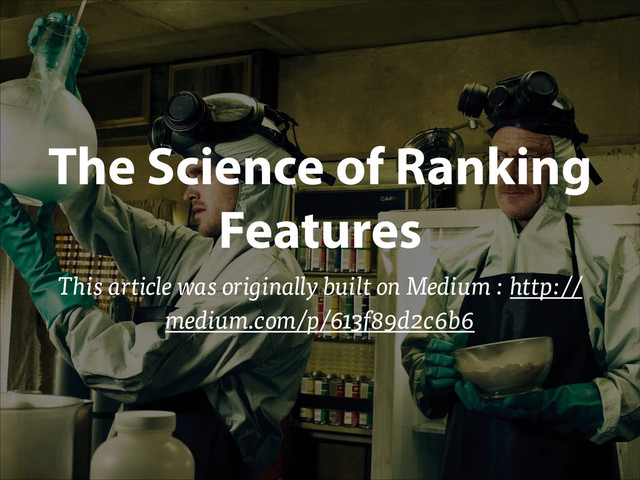 The Science of Ranking
Features
This article was originally built on Medium : http://
medium.com/p/613f89d2c6b6
