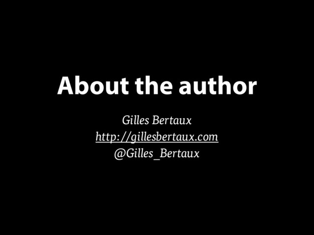 Gilles Bertaux
http://gillesbertaux.com
@Gilles_Bertaux
About the author

