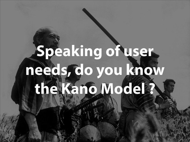 Speaking of user
needs, do you know
the Kano Model ?
