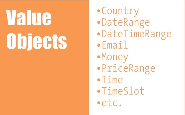 •Country
•DateRange
•DateTimeRange
•Email
•Money
•PriceRange
•Time
•TimeSlot
•etc.
Value
Objects
