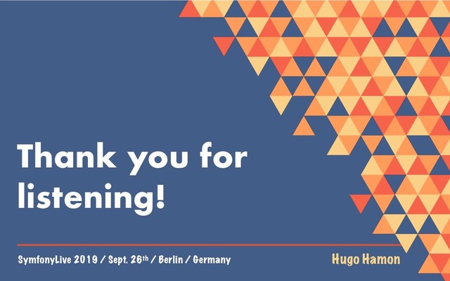 SymfonyLive 2019 / Sept. 26th / Berlin / Germany Hugo Hamon
Thank you for
listening!

