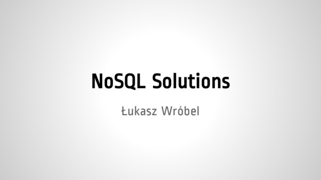 NoSQL Solutions
Łukasz Wróbel

