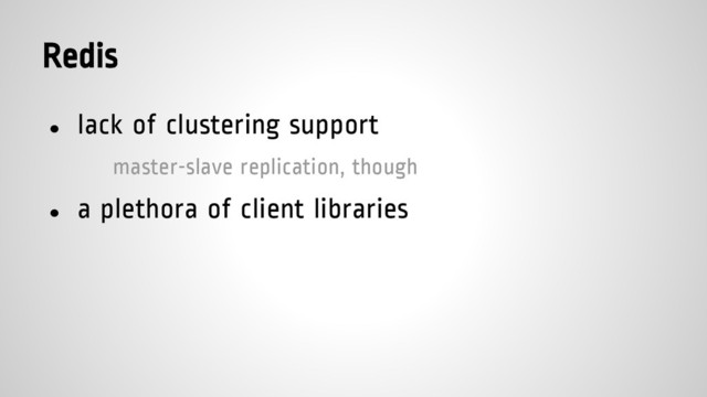 Redis
● lack of clustering support
master-slave replication, though
● a plethora of client libraries
