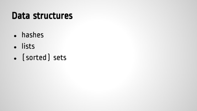 Data structures
● hashes
● lists
● (sorted) sets
