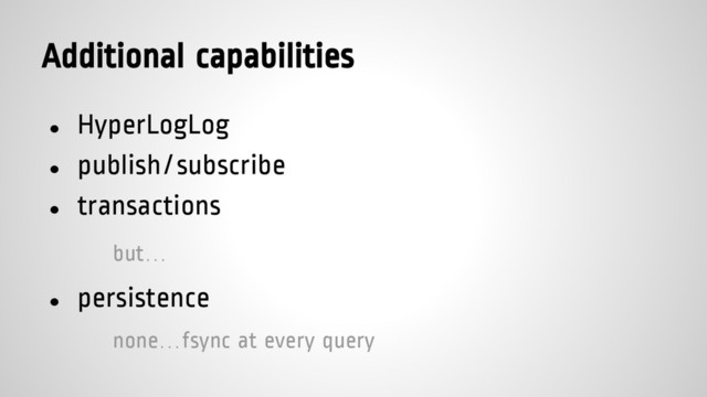 Additional capabilities
● HyperLogLog
● publish/subscribe
● transactions
but…
● persistence
none…fsync at every query
