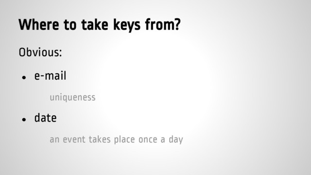 Where to take keys from?
Obvious:
● e-mail
uniqueness
● date
an event takes place once a day
