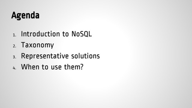 Agenda
1. Introduction to NoSQL
2. Taxonomy
3. Representative solutions
4. When to use them?
