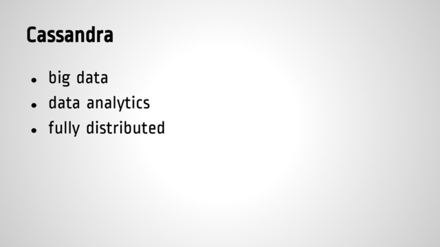 Cassandra
● big data
● data analytics
● fully distributed
