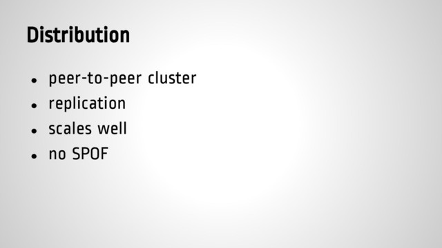 Distribution
● peer-to-peer cluster
● replication
● scales well
● no SPOF

