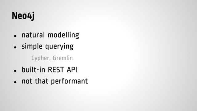 Neo4j
● natural modelling
● simple querying
Cypher, Gremlin
● built-in REST API
● not that performant
