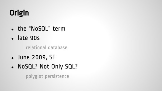 Origin
● the “NoSQL” term
● late 90s
relational database
● June 2009, SF
● NoSQL? Not Only SQL?
polyglot persistence
