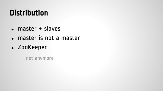 Distribution
● master + slaves
● master is not a master
● ZooKeeper
not anymore
