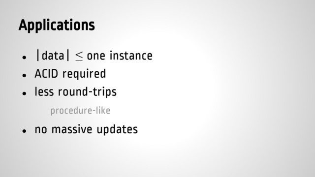 Applications
● |data| ≤ one instance
● ACID required
● less round-trips
procedure-like
● no massive updates
