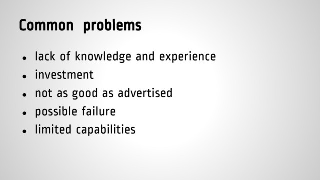 Common problems
● lack of knowledge and experience
● investment
● not as good as advertised
● possible failure
● limited capabilities
