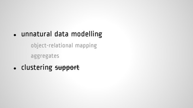● unnatural data modelling
object-relational mapping
aggregates
● clustering support
