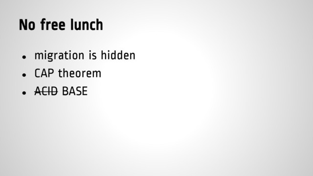 No free lunch
● migration is hidden
● CAP theorem
● ACID BASE
