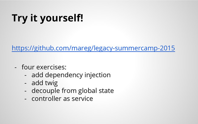 Try it yourself!
https://github.com/mareg/legacy-summercamp-2015
- four exercises:
- add dependency injection
- add twig
- decouple from global state
- controller as service
