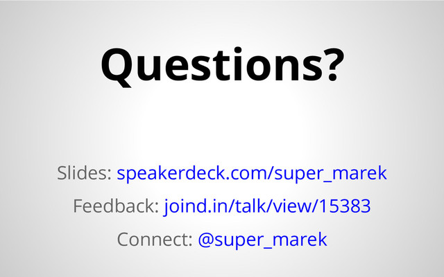 Questions?
Slides: speakerdeck.com/super_marek
Feedback: joind.in/talk/view/15383
Connect: @super_marek
