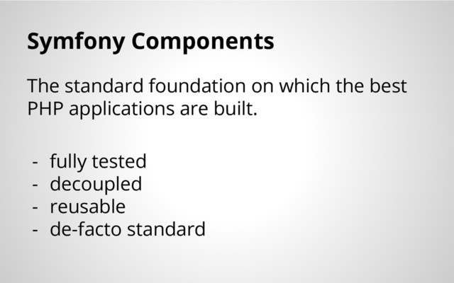Symfony Components
The standard foundation on which the best
PHP applications are built.
- fully tested
- decoupled
- reusable
- de-facto standard
