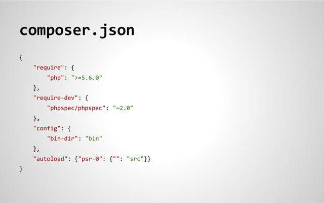 composer.json
{
"require": {
"php": ">=5.6.0"
},
"require-dev": {
"phpspec/phpspec": "~2.0"
},
"config": {
"bin-dir": "bin"
},
"autoload": {"psr-0": {"": "src"}}
}
